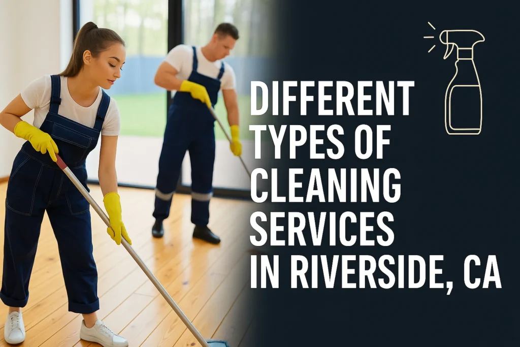Complete Guide to Different Types of Cleaning Services in Riverside, CA
